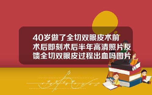 40岁做了全切双眼皮术前术后即刻术后半年高清照片反馈全切双眼皮过程出血吗图片