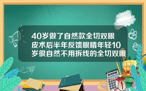 40岁做了自然款全切双眼皮术后半年反馈眼睛年轻10岁很自然不用拆线的全切双眼皮多少钱