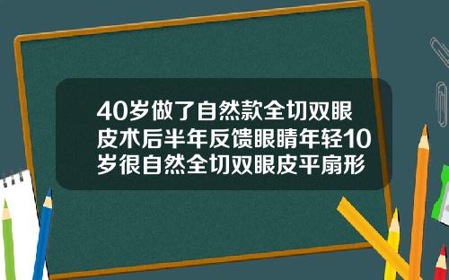 40岁做了自然款全切双眼皮术后半年反馈眼睛年轻10岁很自然全切双眼皮平扇形
