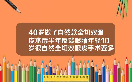 40岁做了自然款全切双眼皮术后半年反馈眼睛年轻10岁很自然全切双眼皮手术要多少钱费用
