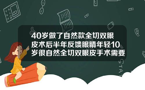 40岁做了自然款全切双眼皮术后半年反馈眼睛年轻10岁很自然全切双眼皮手术需要多少钱