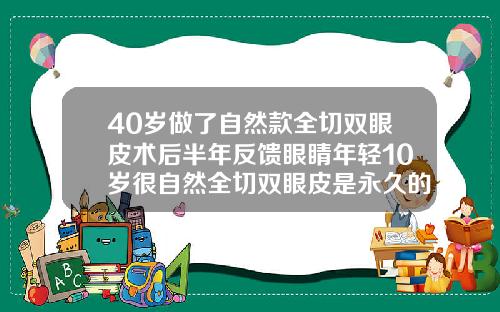 40岁做了自然款全切双眼皮术后半年反馈眼睛年轻10岁很自然全切双眼皮是永久的吗有没有伤害