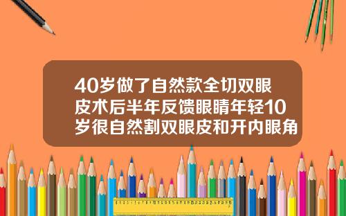 40岁做了自然款全切双眼皮术后半年反馈眼睛年轻10岁很自然割双眼皮和开内眼角多久能恢复自然