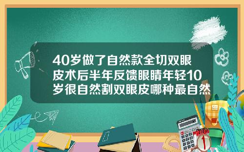 40岁做了自然款全切双眼皮术后半年反馈眼睛年轻10岁很自然割双眼皮哪种最自然效果好