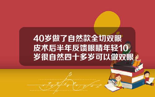 40岁做了自然款全切双眼皮术后半年反馈眼睛年轻10岁很自然四十多岁可以做双眼皮吗