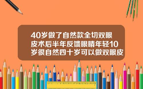 40岁做了自然款全切双眼皮术后半年反馈眼睛年轻10岁很自然四十岁可以做双眼皮吗全切双眼皮