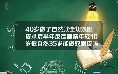 40岁做了自然款全切双眼皮术后半年反馈眼睛年轻10岁很自然35岁能做双眼皮吗