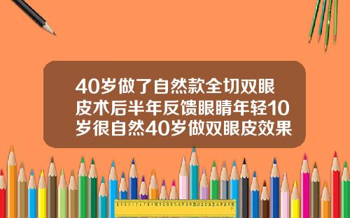 40岁做了自然款全切双眼皮术后半年反馈眼睛年轻10岁很自然40岁做双眼皮效果怎样