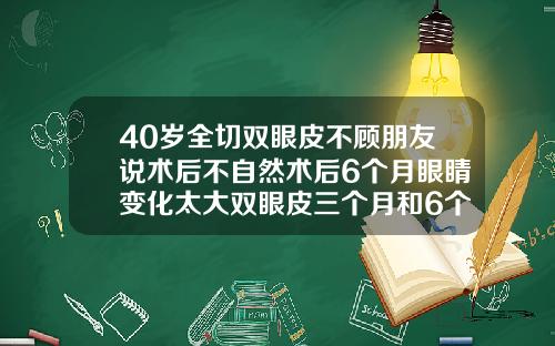 40岁全切双眼皮不顾朋友说术后不自然术后6个月眼睛变化太大双眼皮三个月和6个月