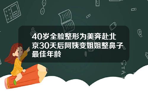40岁全脸整形为美奔赴北京30天后阿姨变姐姐整鼻子最佳年龄
