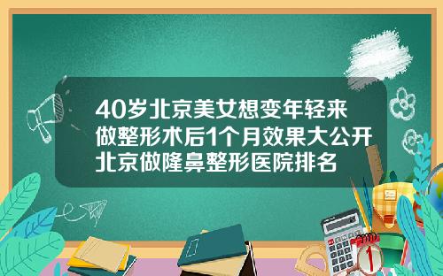 40岁北京美女想变年轻来做整形术后1个月效果大公开北京做隆鼻整形医院排名