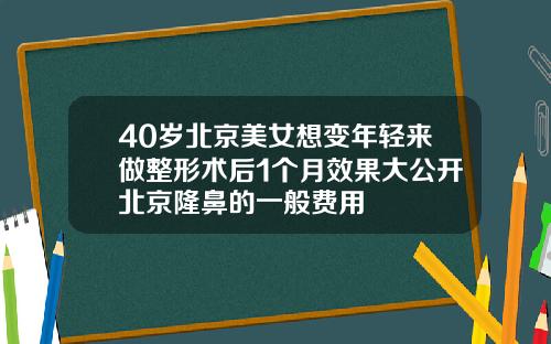40岁北京美女想变年轻来做整形术后1个月效果大公开北京隆鼻的一般费用
