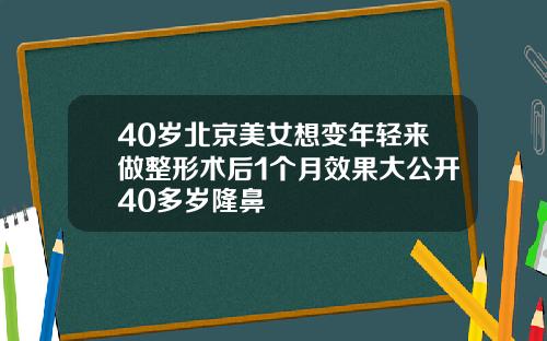 40岁北京美女想变年轻来做整形术后1个月效果大公开40多岁隆鼻