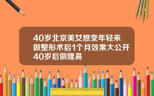 40岁北京美女想变年轻来做整形术后1个月效果大公开40岁后做隆鼻