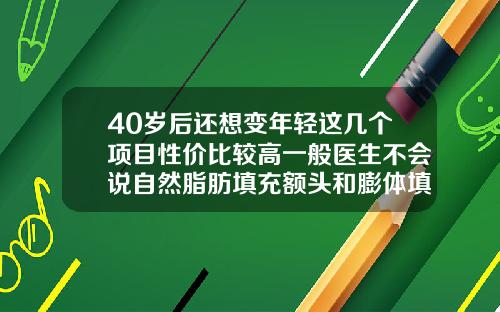 40岁后还想变年轻这几个项目性价比较高一般医生不会说自然脂肪填充额头和膨体填充下巴哪个好