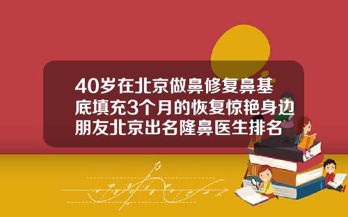 40岁在北京做鼻修复鼻基底填充3个月的恢复惊艳身边朋友北京出名隆鼻医生排名