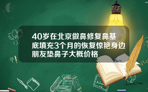 40岁在北京做鼻修复鼻基底填充3个月的恢复惊艳身边朋友垫鼻子大概价格