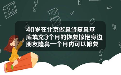 40岁在北京做鼻修复鼻基底填充3个月的恢复惊艳身边朋友隆鼻一个月内可以修复