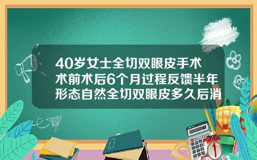40岁女士全切双眼皮手术术前术后6个月过程反馈半年形态自然全切双眼皮多久后消肿
