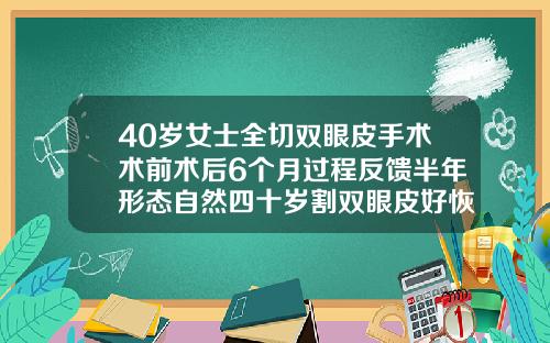 40岁女士全切双眼皮手术术前术后6个月过程反馈半年形态自然四十岁割双眼皮好恢复吗
