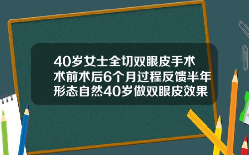 40岁女士全切双眼皮手术术前术后6个月过程反馈半年形态自然40岁做双眼皮效果怎样