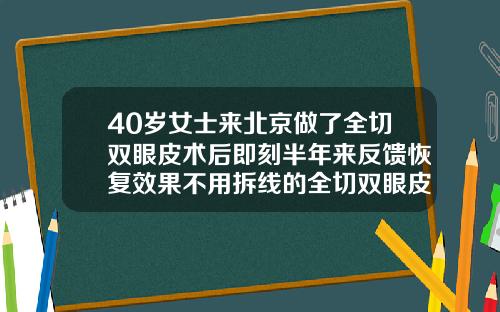 40岁女士来北京做了全切双眼皮术后即刻半年来反馈恢复效果不用拆线的全切双眼皮图片