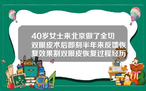 40岁女士来北京做了全切双眼皮术后即刻半年来反馈恢复效果割双眼皮恢复过程经历真实
