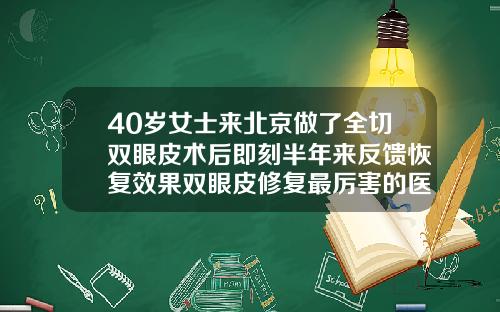 40岁女士来北京做了全切双眼皮术后即刻半年来反馈恢复效果双眼皮修复最厉害的医生