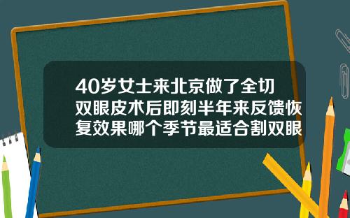 40岁女士来北京做了全切双眼皮术后即刻半年来反馈恢复效果哪个季节最适合割双眼皮