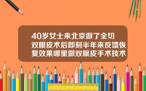 40岁女士来北京做了全切双眼皮术后即刻半年来反馈恢复效果哪里做双眼皮手术技术好