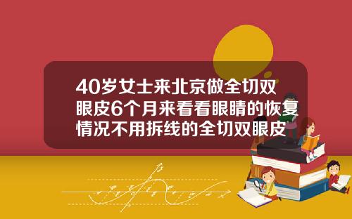 40岁女士来北京做全切双眼皮6个月来看看眼睛的恢复情况不用拆线的全切双眼皮
