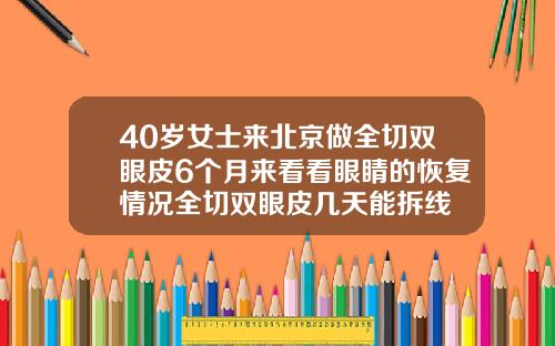 40岁女士来北京做全切双眼皮6个月来看看眼睛的恢复情况全切双眼皮几天能拆线