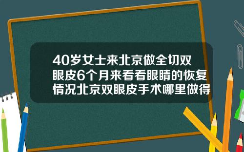 40岁女士来北京做全切双眼皮6个月来看看眼睛的恢复情况北京双眼皮手术哪里做得最好
