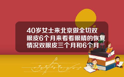 40岁女士来北京做全切双眼皮6个月来看看眼睛的恢复情况双眼皮三个月和6个月