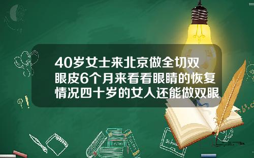 40岁女士来北京做全切双眼皮6个月来看看眼睛的恢复情况四十岁的女人还能做双眼皮吗