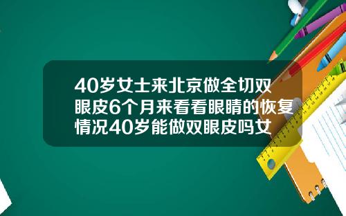 40岁女士来北京做全切双眼皮6个月来看看眼睛的恢复情况40岁能做双眼皮吗女
