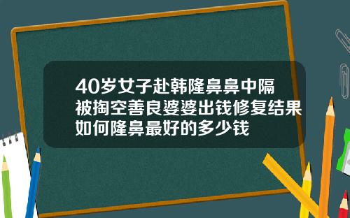 40岁女子赴韩隆鼻鼻中隔被掏空善良婆婆出钱修复结果如何隆鼻最好的多少钱