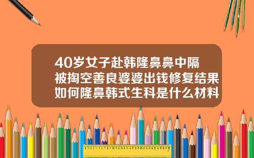 40岁女子赴韩隆鼻鼻中隔被掏空善良婆婆出钱修复结果如何隆鼻韩式生科是什么材料