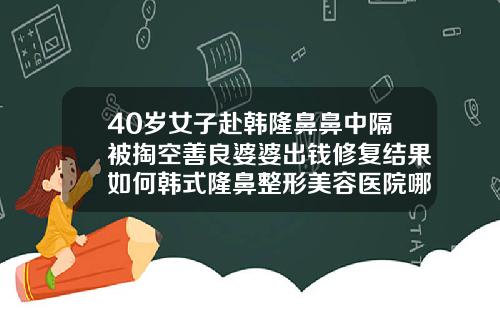 40岁女子赴韩隆鼻鼻中隔被掏空善良婆婆出钱修复结果如何韩式隆鼻整形美容医院哪家好