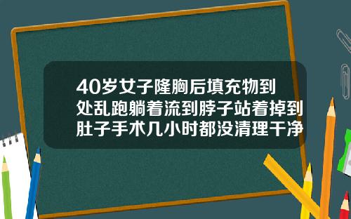 40岁女子隆胸后填充物到处乱跑躺着流到脖子站着掉到肚子手术几小时都没清理干净玻尿酸会到处跑吗