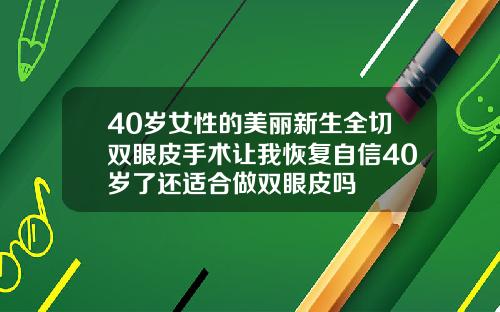 40岁女性的美丽新生全切双眼皮手术让我恢复自信40岁了还适合做双眼皮吗