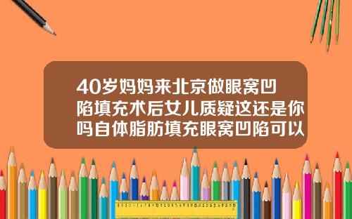 40岁妈妈来北京做眼窝凹陷填充术后女儿质疑这还是你吗自体脂肪填充眼窝凹陷可以维持多久吸收