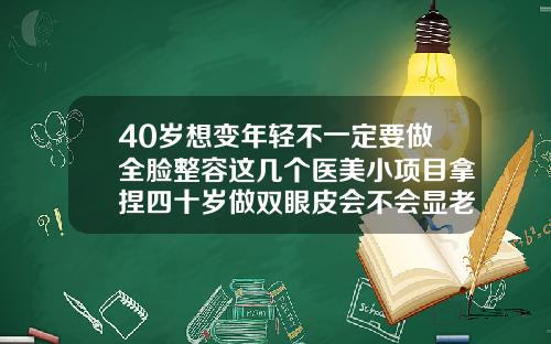 40岁想变年轻不一定要做全脸整容这几个医美小项目拿捏四十岁做双眼皮会不会显老