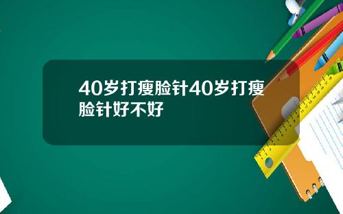 40岁打瘦脸针40岁打瘦脸针好不好