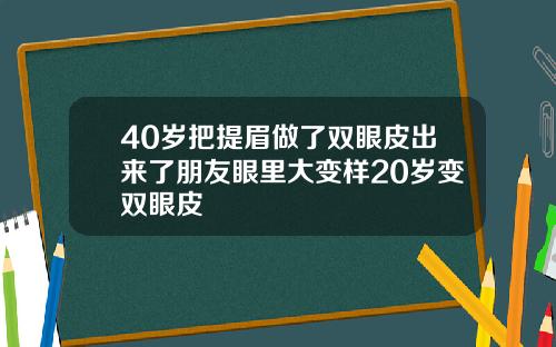 40岁把提眉做了双眼皮出来了朋友眼里大变样20岁变双眼皮