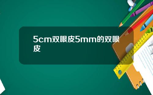 5cm双眼皮5mm的双眼皮