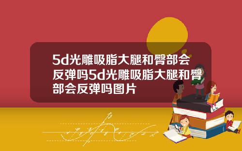 5d光雕吸脂大腿和臀部会反弹吗5d光雕吸脂大腿和臀部会反弹吗图片