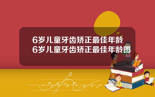 6岁儿童牙齿矫正最佳年龄6岁儿童牙齿矫正最佳年龄图