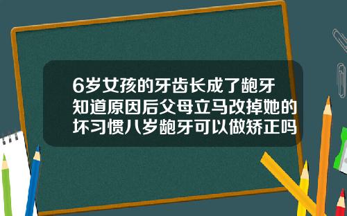 6岁女孩的牙齿长成了龅牙知道原因后父母立马改掉她的坏习惯八岁龅牙可以做矫正吗