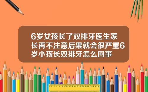 6岁女孩长了双排牙医生家长再不注意后果就会很严重6岁小孩长双排牙怎么回事
